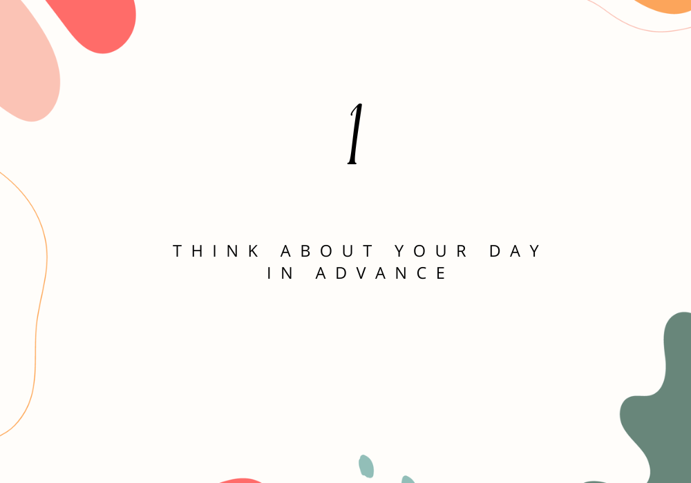 Think About Your Day In Advance / Plan your day