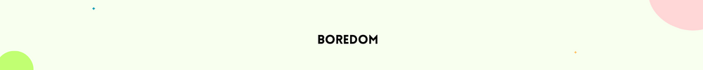 Boredom/Signs It’s Time to Change your life