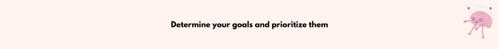 Determine your goals and prioritize them/Manage Your Scattered Mind