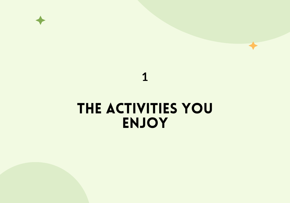 The activities you enjoy :/ find your passion