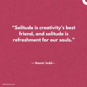 “Solitude is creativity’s best friend, and solitude is refreshment for our souls.”/Truths of life #8