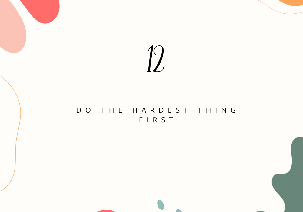 Do the hardest thing first / Plan your day