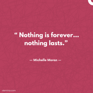 “Nothing is forever…nothing lasts.”/ Truths of life #5