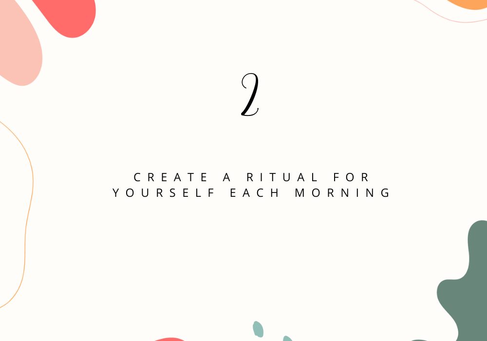 Create a ritual for yourself each morning / Plan your day