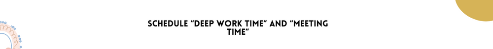 Schedule “deep work time” and “meeting time” / Productivity Tips for Working from Home