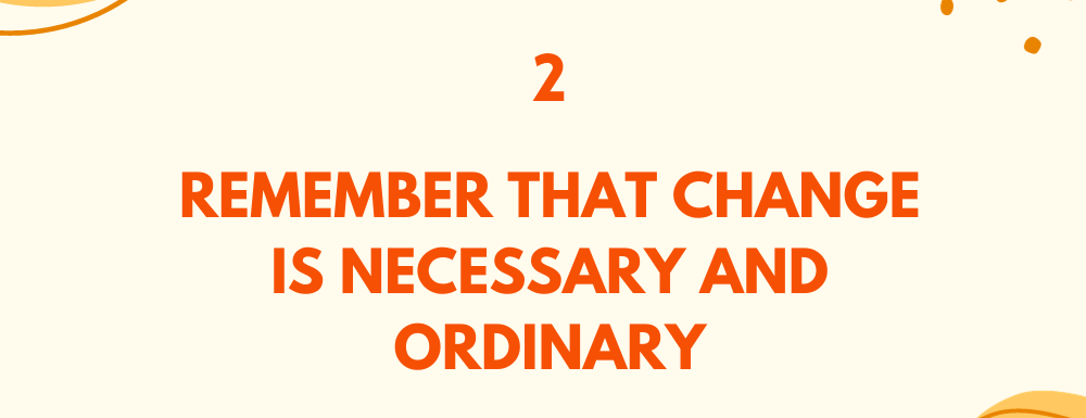 emember that change is necessary and ordinary / Embrace change