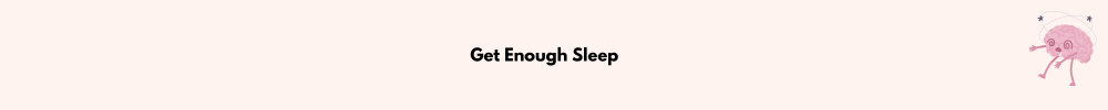 Get Enough Sleep/Manage Your Scattered Mind