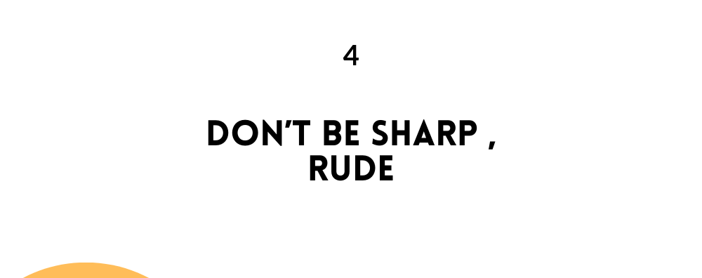 Don’t be sharp , rude/ likable Person