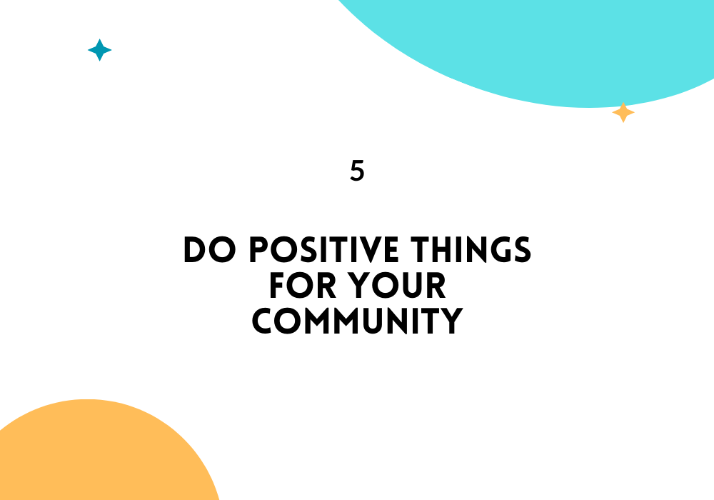 Do positive things for your community/ Feel empowered in life