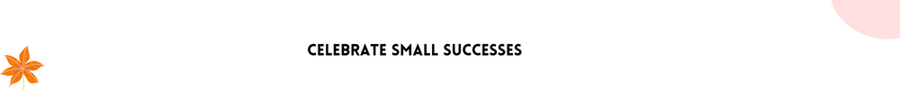 Celebrate small successes/Easy Ways To Help You Stay On track