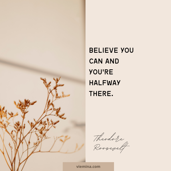 Believe you can and you're halfway there." - Theodore Roosevelt