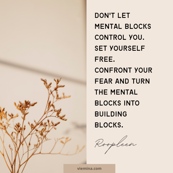 Don't let mental blocks control you. Set yourself free. Confront your fear and turn the mental blocks into building blocks." - Roopleen | Believe in yourself quotes