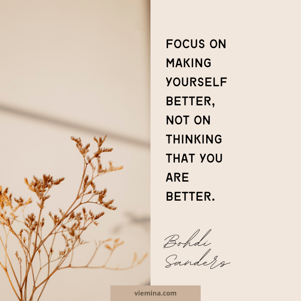 Focus on making yourself better, not on thinking that you are better." - Bohdi Sanders| Believe in yourself quotes