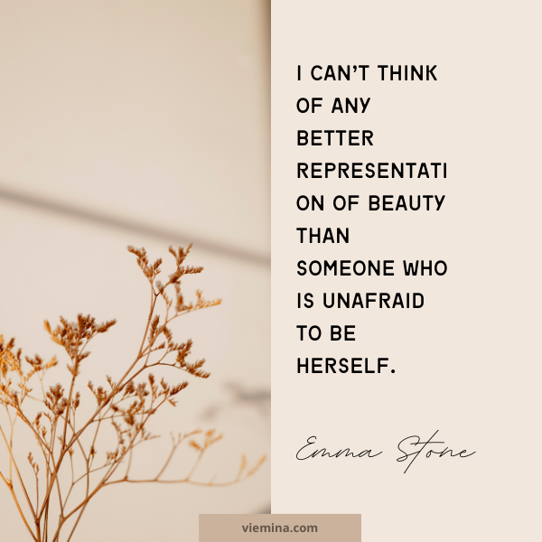 I can’t think of any better representation of beauty than someone who is unafraid to be herself." - Emma Stone| Believe in yourself quotes