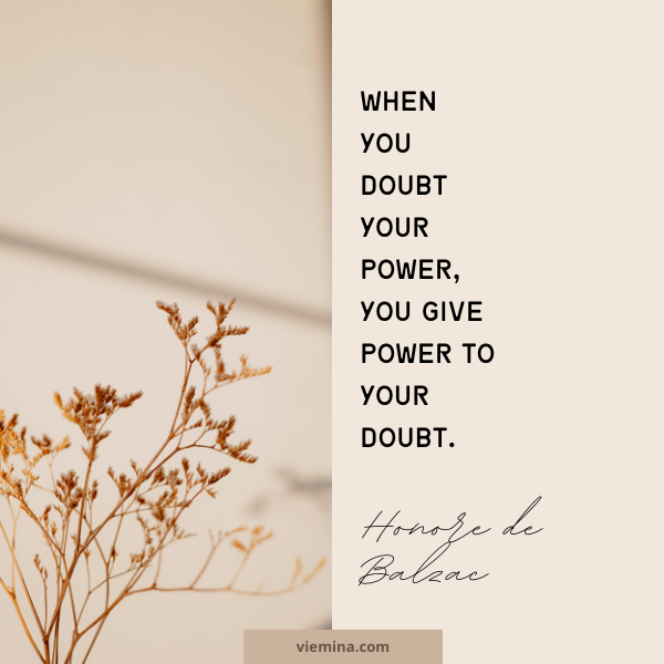 When you doubt your power, you give power to your doubt." - Honore de Balzac | Believe in yourself quotes