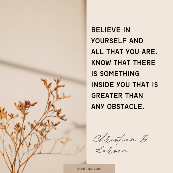 Believe in yourself and all that you are. Know that there is something inside you that is greater than any obstacle." - Christian D. Larson | Believe in yourself quotes
