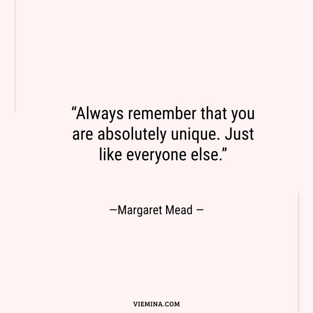 “Always remember that you are absolutely unique. Just like everyone else.”—Margaret Mead —
