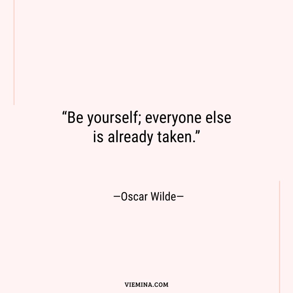 “Be yourself; everyone else is already taken.”—Oscar Wilde—