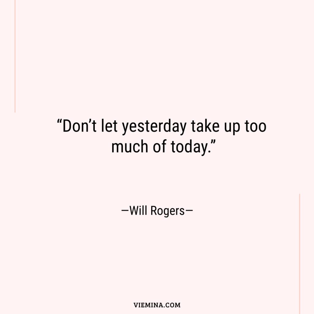 “Don’t let yesterday take up too much of today.”—Will Rogers—