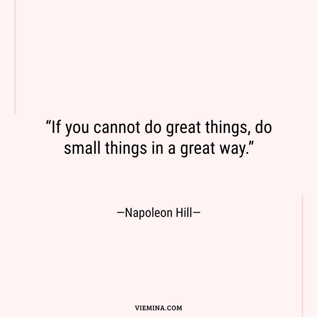 “If you cannot do great things  do small things in a great way.”—Napoleon Hill—