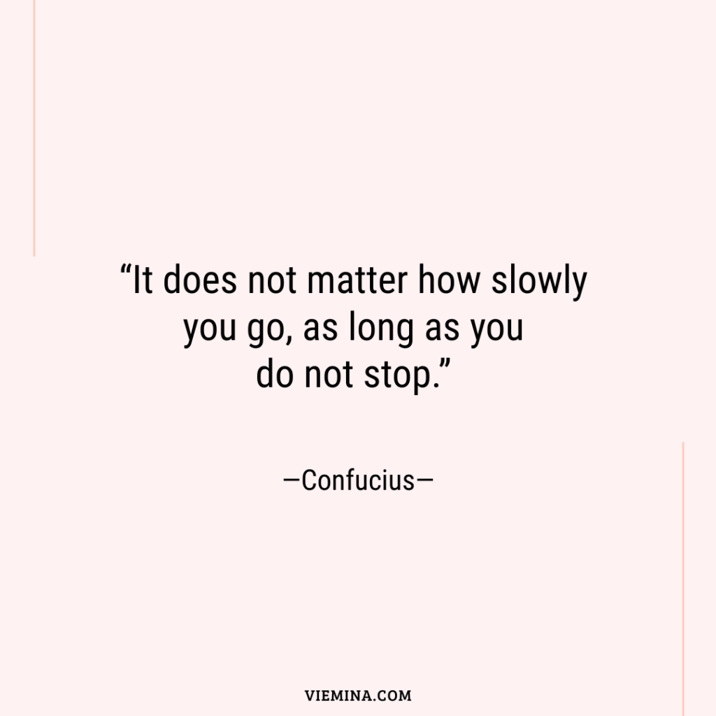 “It does not matter how slowly you go  as long as you do not stop.”—Confucius—