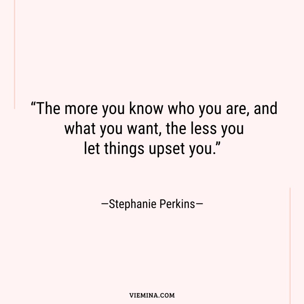 “The more you know who you are  and what you want  the less you let things upset you.”—Stephanie Perkins—