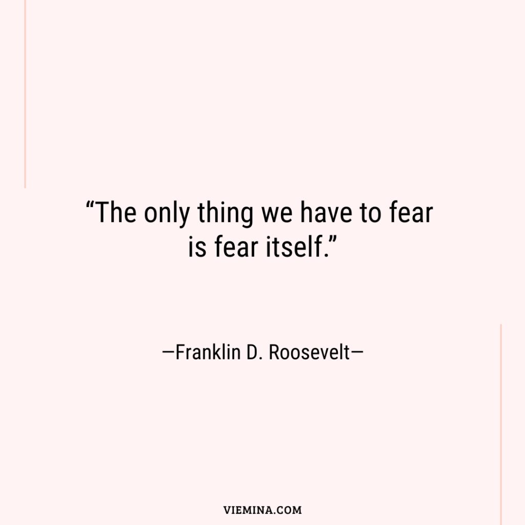 “The only thing we have to fear is fear itself.”—Franklin D. Roosevelt—